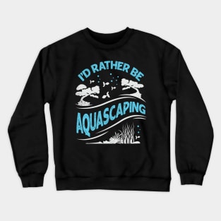 I'd Rather Be Aquascaping Aquascaper Gift Crewneck Sweatshirt